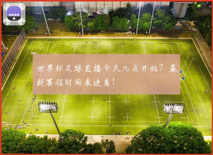 世界杯足球直播今天几点开始？最新赛程时间表速看！