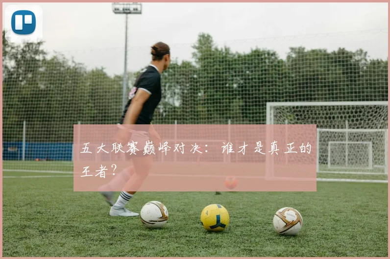 五大联赛巅峰对决:谁才是真正的王者?