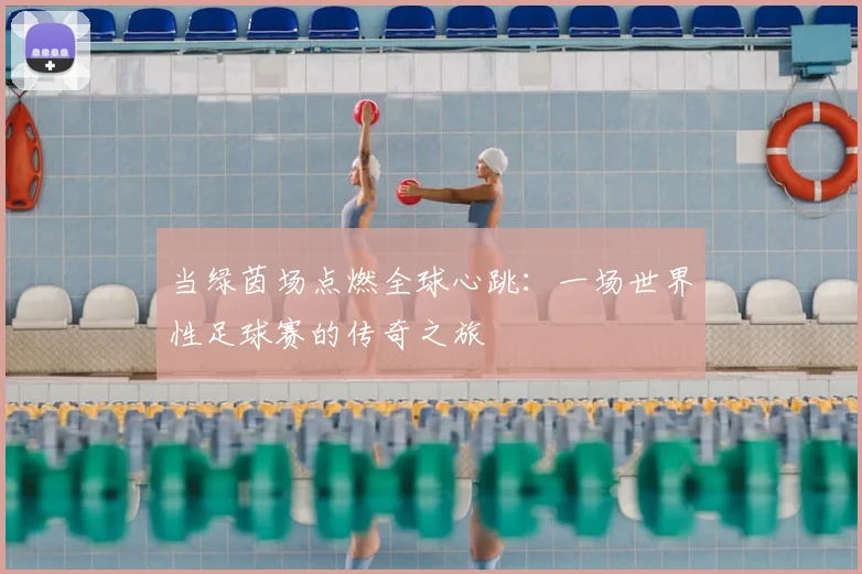 当绿茵场点燃全球心跳:一场世界性足球赛的传奇之旅