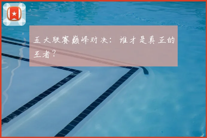 五大联赛巅峰对决：谁才是真正的王者？
