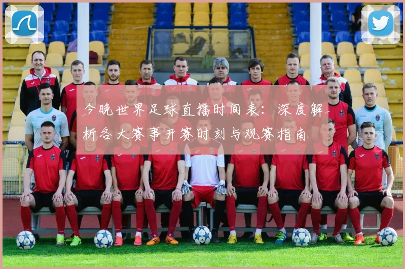 今晚世界足球直播时间表：深度解析各大赛事开赛时刻与观赛指南