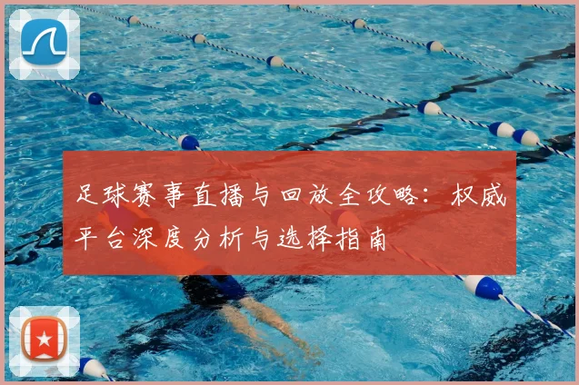 足球赛事直播与回放全攻略：权威平台深度分析与选择指南