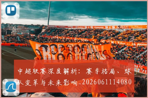 中超联赛深度解析：赛季格局、球队变革与未来影响_20260611140801
