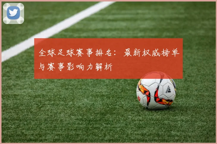 全球足球赛事排名：最新权威榜单与赛事影响力解析
