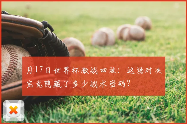 月17日世界杯激战回放:这场对决究竟隐藏了多少战术密码?