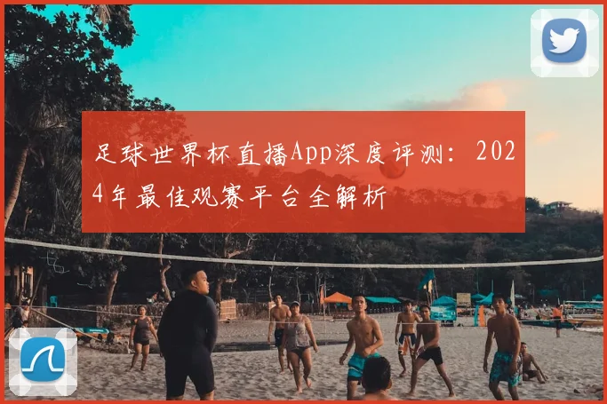 足球世界杯直播App深度评测：2024年最佳观赛平台全解析