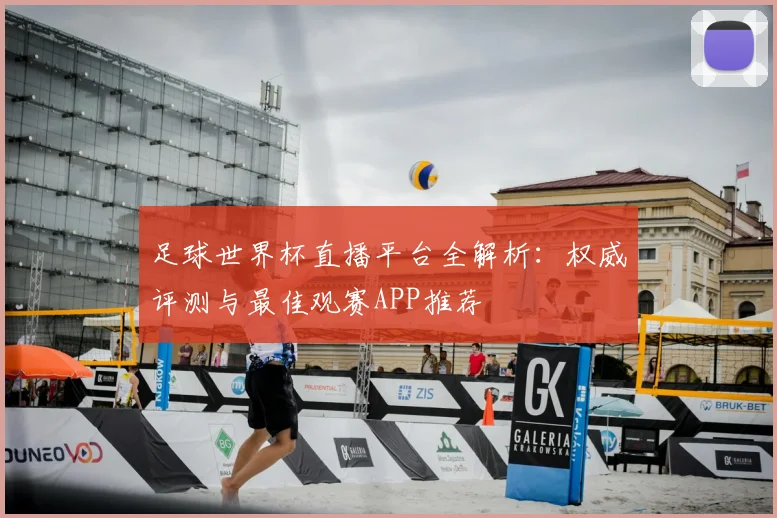 足球世界杯直播平台全解析：权威评测与最佳观赛APP推荐