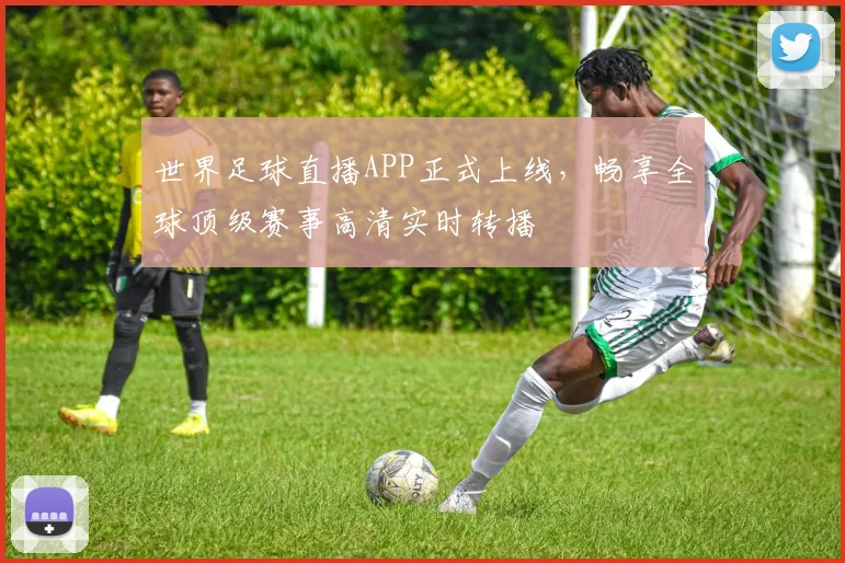 世界足球直播APP正式上线，畅享全球顶级赛事高清实时转播