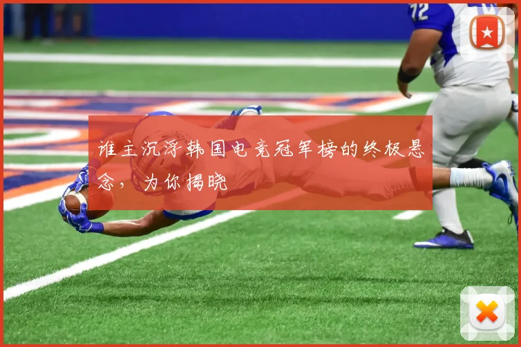 谁主沉浮韩国电竞冠军榜的终极悬念,为你揭晓